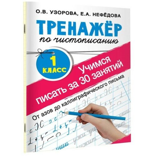 «Тренажёр по чистописанию. Учимся писать всего за 30 занятий, 1 класс. От азов до каллиграфического письма», Узорова О. В, Нефедова Е. А. узорова о нефедова е готовим руку к письму