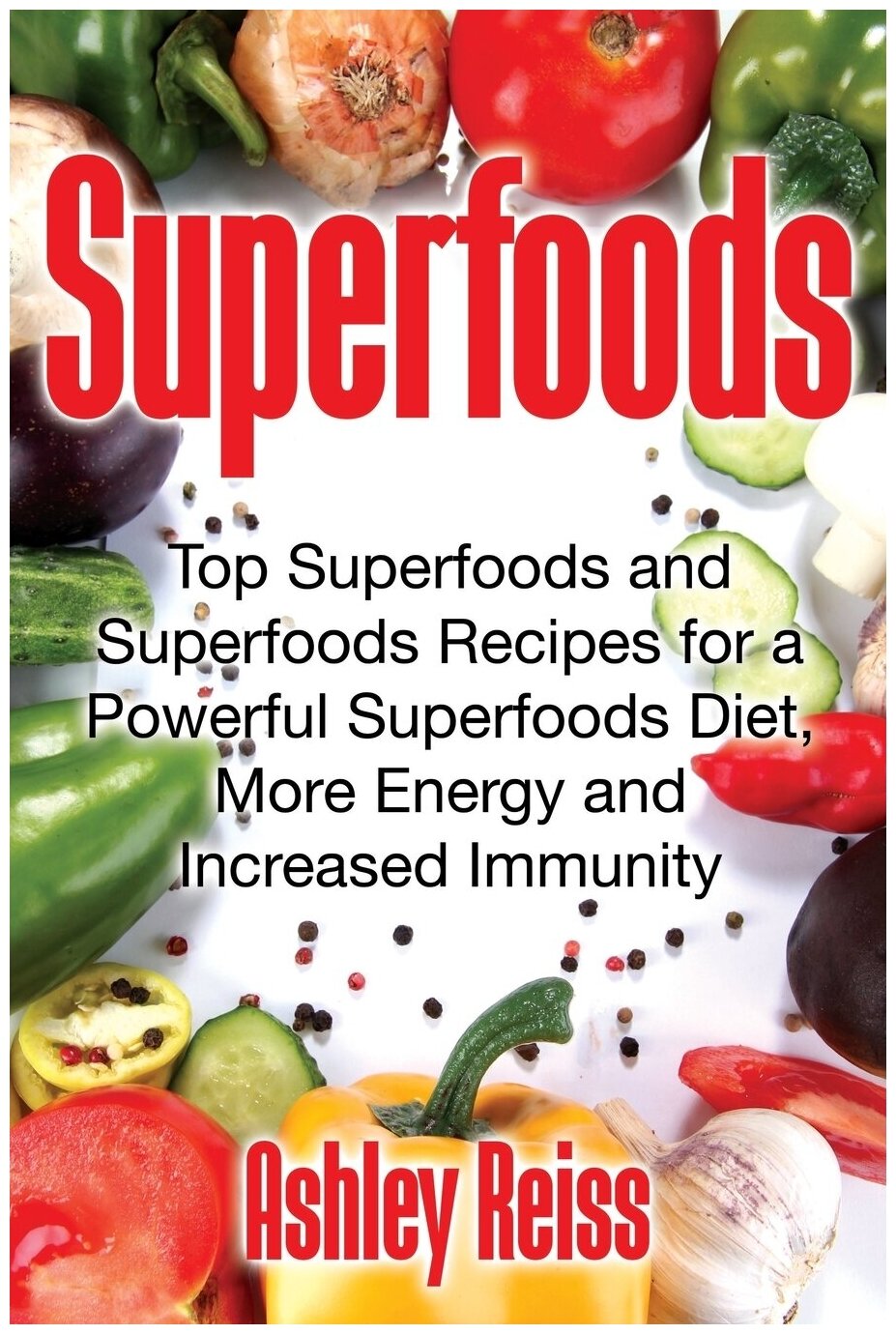Superfoods. Top Superfoods and Superfoods Recipes for a Powerful Superfoods Diet, More Energy and Increased Immunity