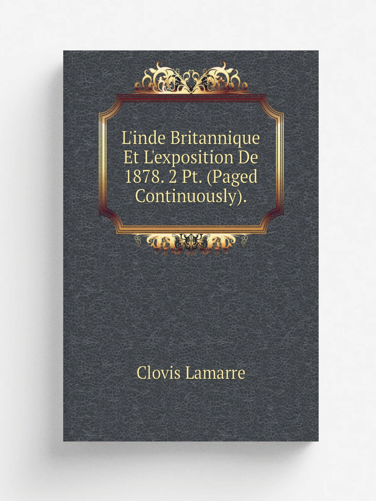 L'inde Britannique Et L'exposition De 1878. 2 Pt. (Paged Continuously). | Lamarre Clovis | Репринт