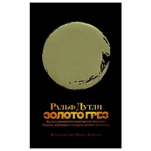 Ральф Дутли "Золото грез. Культурологическое благословенного и проклятого металла"