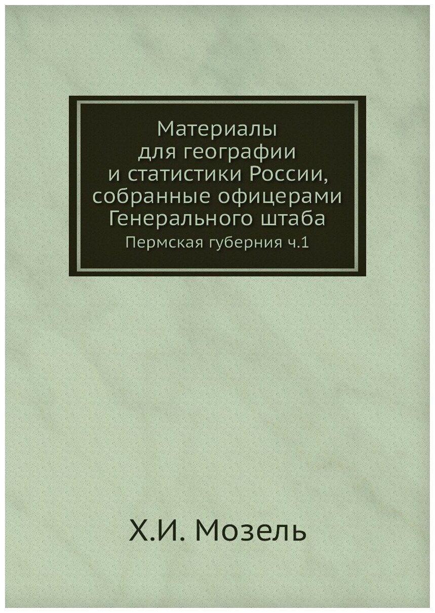 Материалы для географии и статистики России, собранные офицерами Генерального штаба. Пермская губерния ч.1