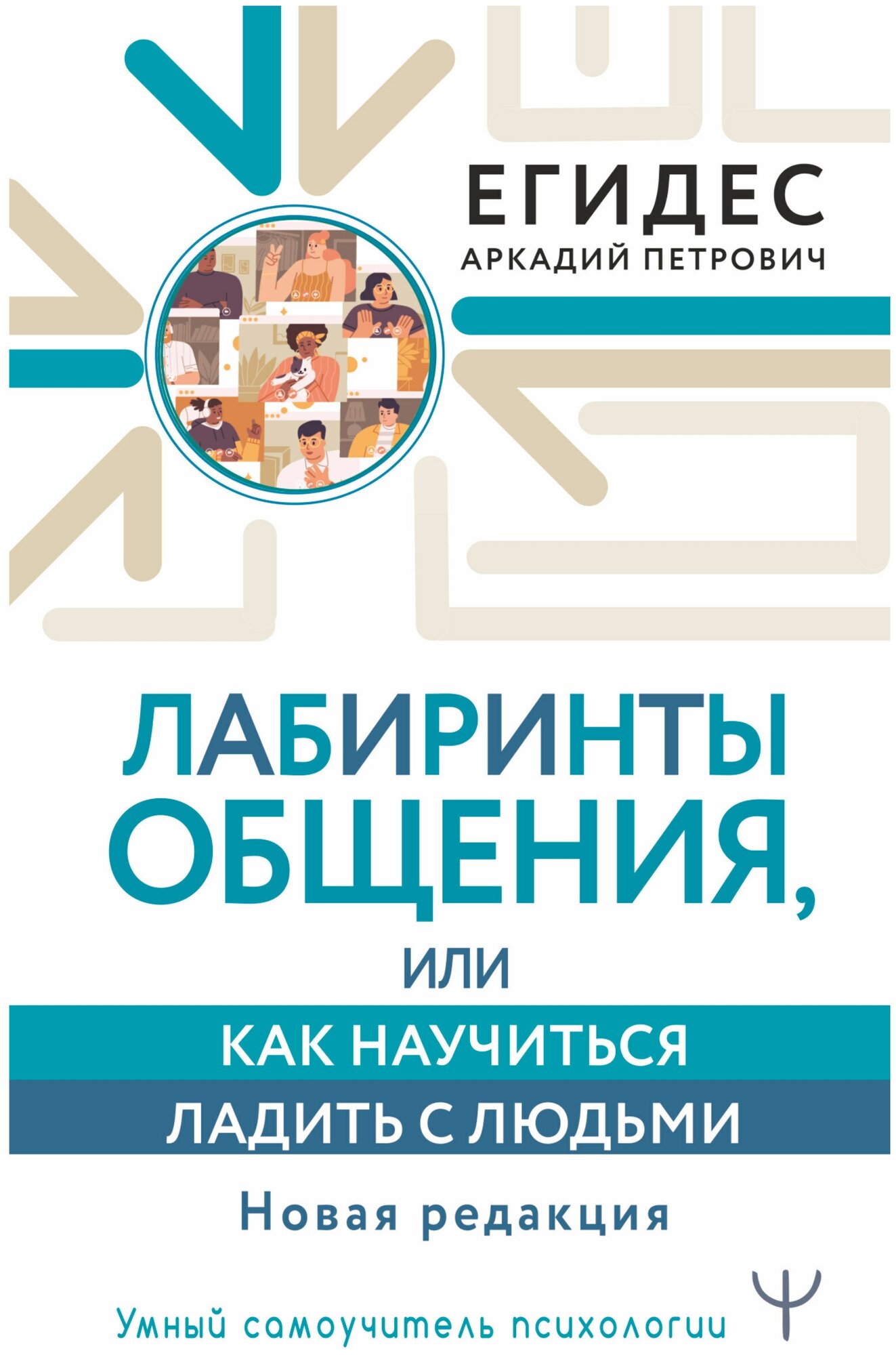 Лабиринты общения, или Как научиться ладить с людьми. Новая редакция Егидес Аркадий