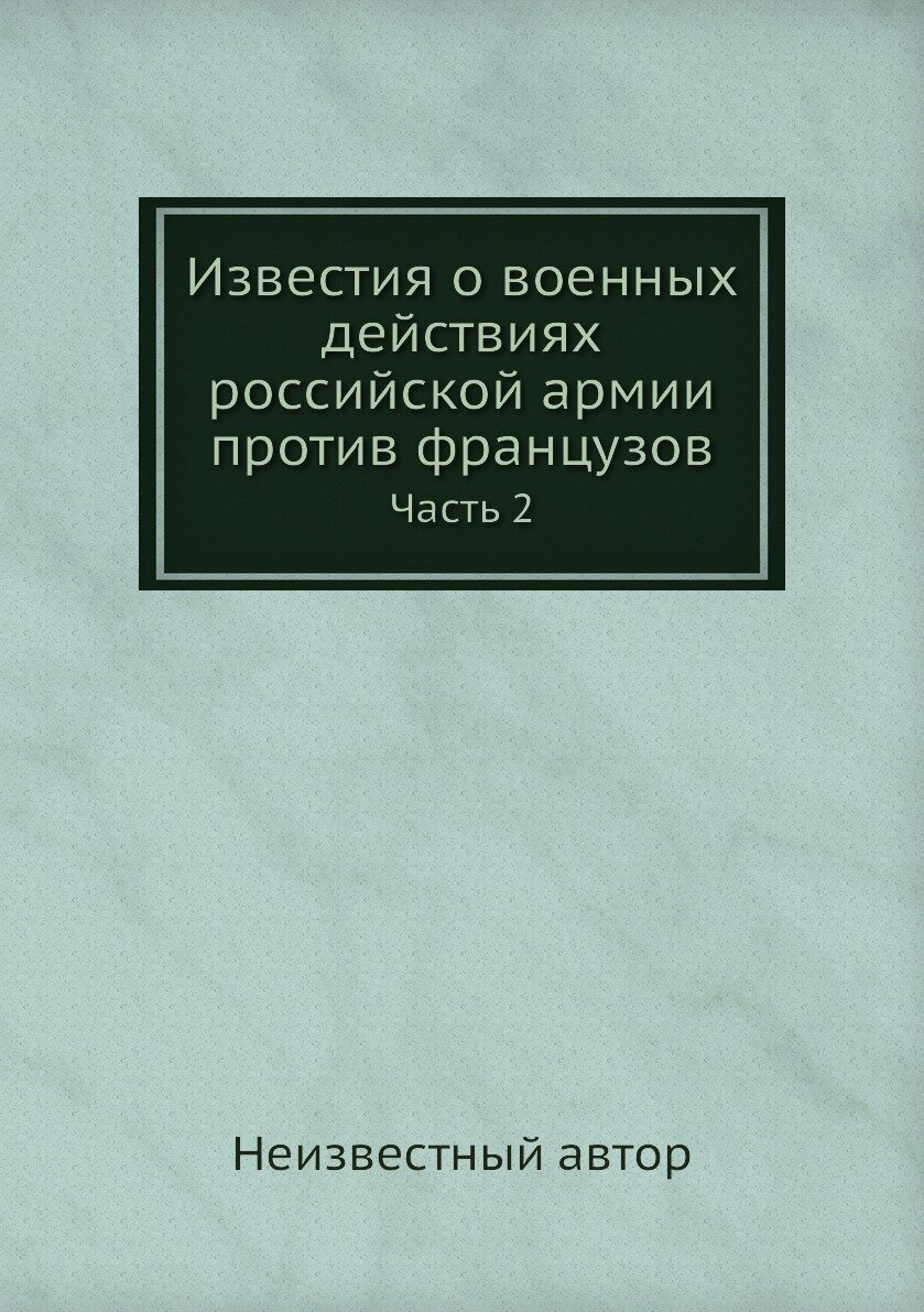 Книга Известия о военных действиях российской армии против французов. Часть 2 - фото №1