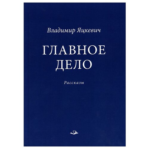 Главное дело: рассказы. Яцкевич В. А. Родники