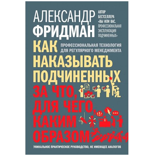 Фридман Александр "Как наказывать подчиненных: за что, для чего, каким образом. Профессиональная технология для регулярного менеджмента. Уникальное практическое руководство, не имеющее аналогов"