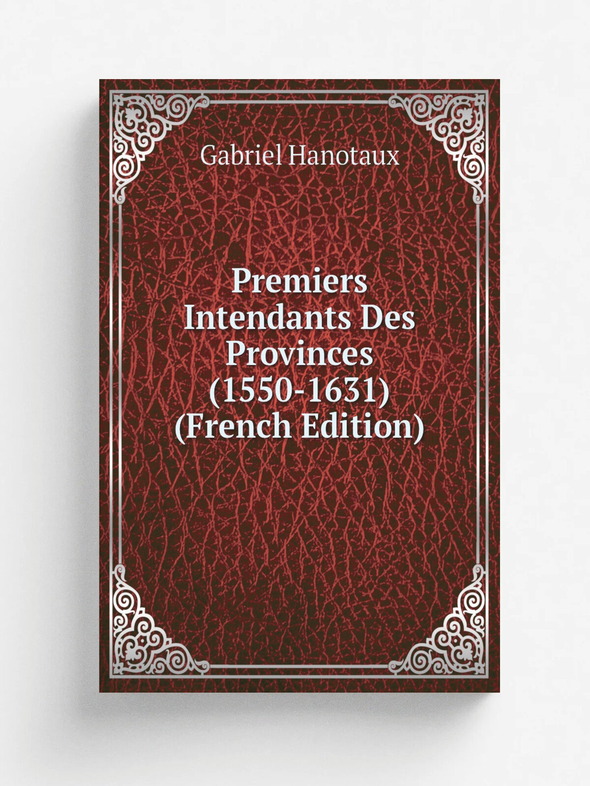 Premiers Intendants Des Provinces (1550-1631) (French Edition) | Gabriel Hanotaux | Репринт