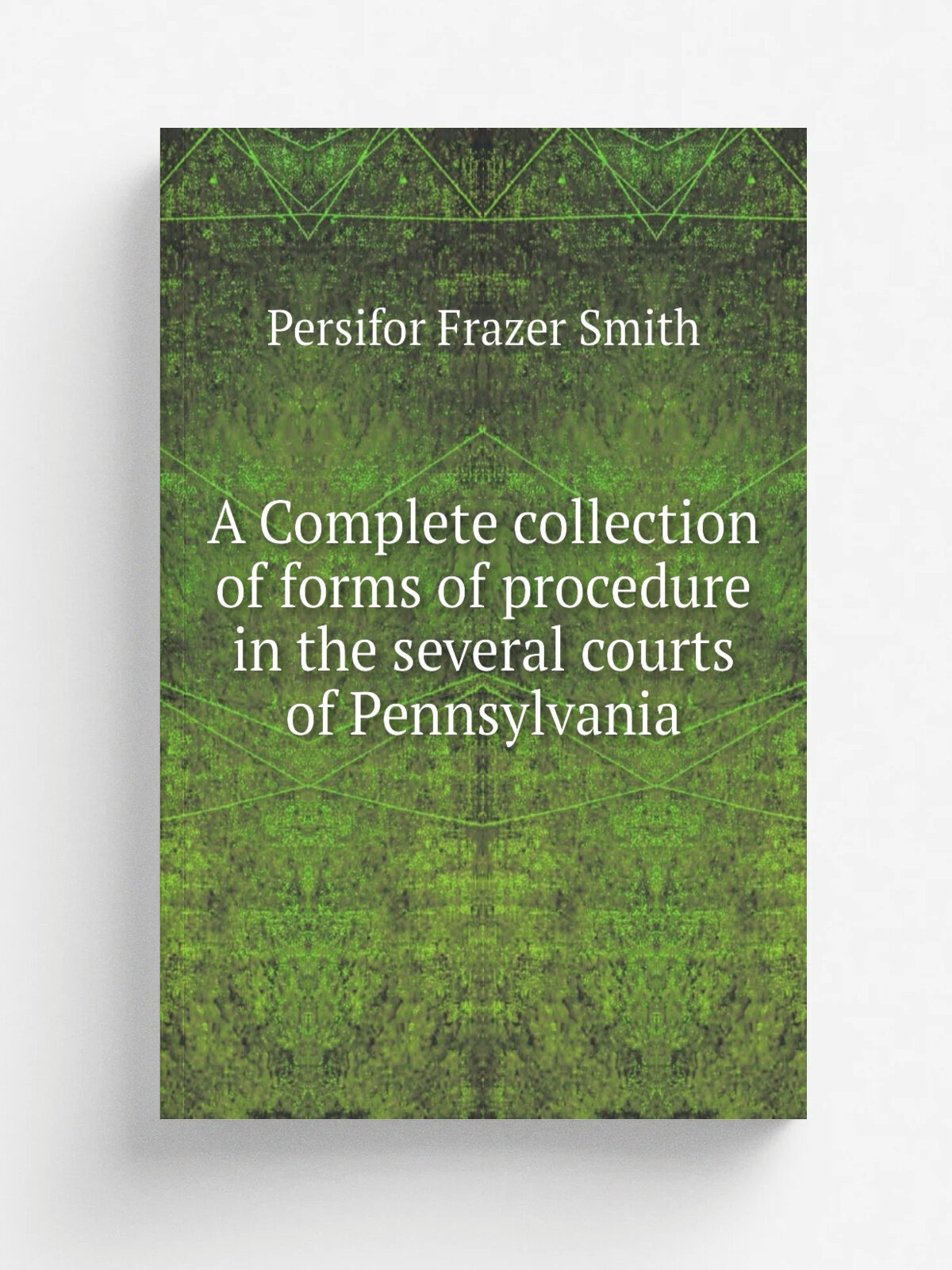 A Complete collection of forms of procedure in the several courts of Pennsylvania | Persifor Frazer Smith | 1872 | Philadelphia, Pa. : Kay & Brother …