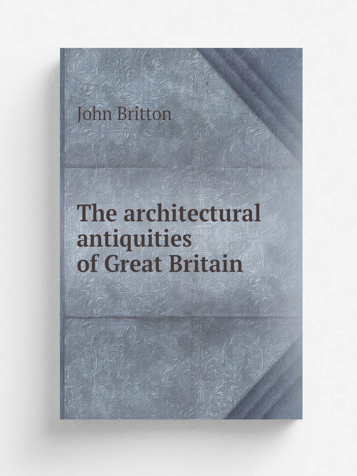 The architectural antiquities of Great Britain | John Britton | 1807 | London : Longman, Hurst, Rees, and Orme, J. Taylor, Architectural Library, and…