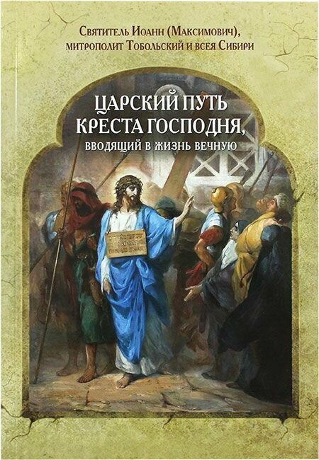 Царский путь креста Господня, вводящий в жизнь вечную. Иоанн Тобольский (Максимович), святитель. Общество памяти игумении Таисии, Санкт-Петербург