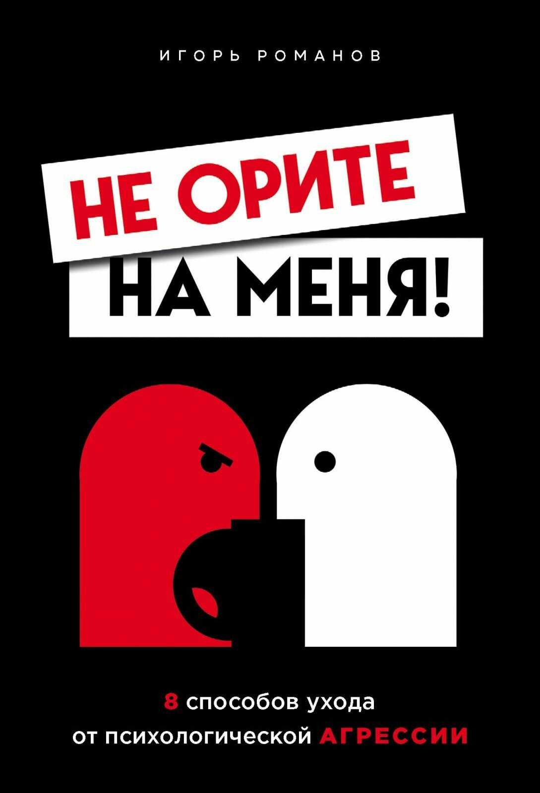 Книга Бомбора Не орите на меня! 8 способов ухода от психологической агрессии. Романов И. В, твердый переплет, 2025 год