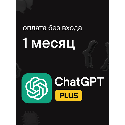 Индивидуальная подписка Chat GPT Plus на 1 месяц оплата подписки по ссылке без входа в аккаунт 2657₽