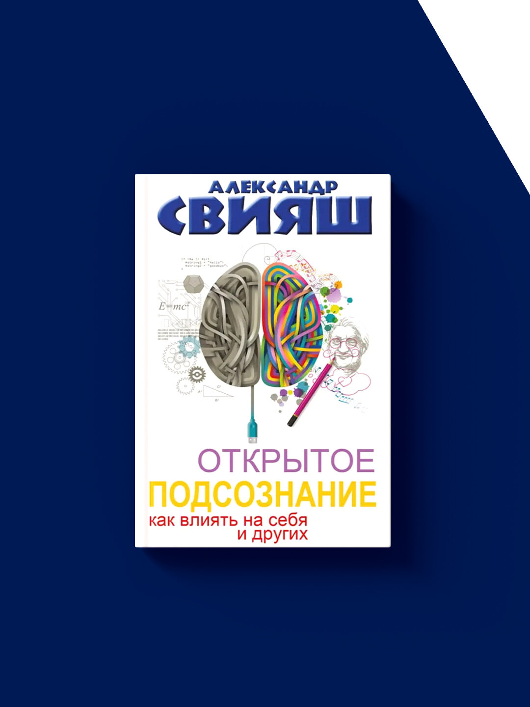 Книга "Открытое подсознание. Как влиять на себя и других. Легкий путь к позитивным изменениям" автор Александр Свияш — фото 1