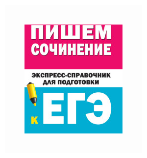 Пишем сочинения на ЕГЭ. Экспресс-справочник - фото №1