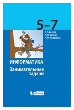 Босова Л. Л. Босова А. Ю. Бондарева И. М. "Информатика. 5-7 классы. Занимательные задачи"