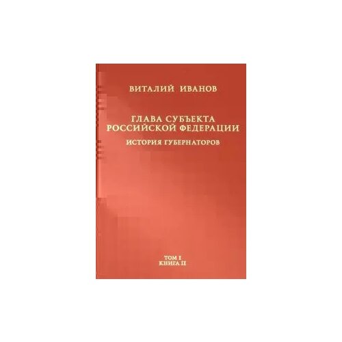 Иванов Виталий Вячеславович "Глава субъекта РФ. В 2-х томах. Том 1. В 2-х книгах. Книга 2-ая"