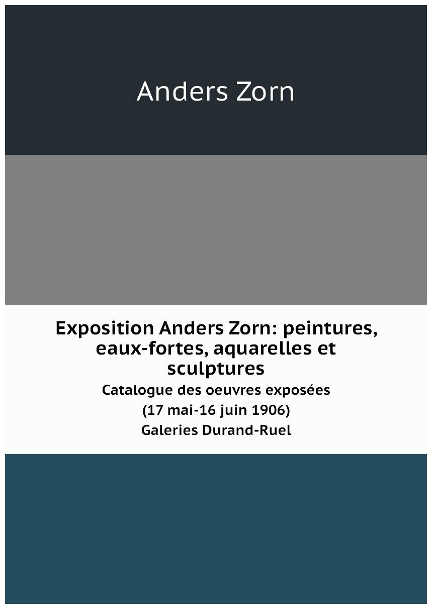 Exposition Anders Zorn: peintures, eaux-fortes, aquarelles et sculptures. Catalogue des oeuvres exposées (17 mai-16 juin 1906). Galeries Durand-Ruel