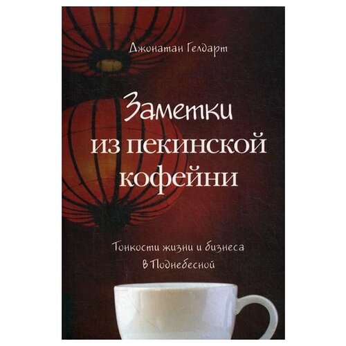 Заметки из пекинской кофейни. Тонкости жизни и бизнеса в Поднебесной. Джонатан Гелдарт