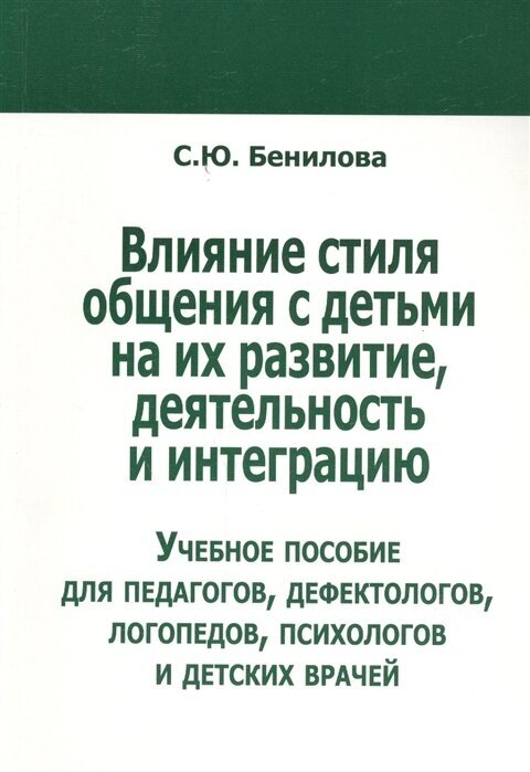 Влияние стиля общения с детьми на их развитие, деятельность и интеграцию. Учебное пособие для педагогов, дефектологов, логопедов, психологов и детских врачей