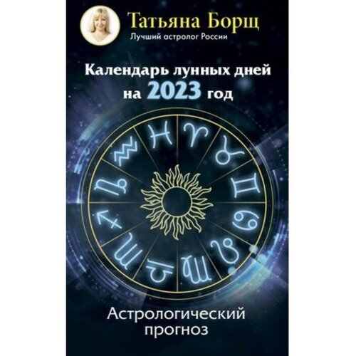 Календарь лунных дней на 2023 год. Астрологический прогноз. Борщ Т. Ю.