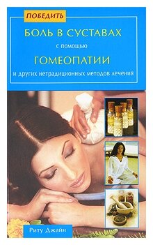 Книга Диля Победить боль в суставах с помощью гомеопатии и других нетрадиционных методов лечения. 2010 год, Джайн Р.