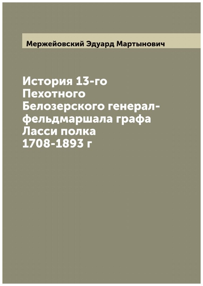 Книга История 13-го Пехотного Белозерского генерал-фельдмаршала графа Ласси полка 1708-... - фото №1