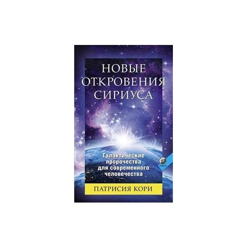 Новые Откровения Сириуса. Галактические пророчества для современного человечества