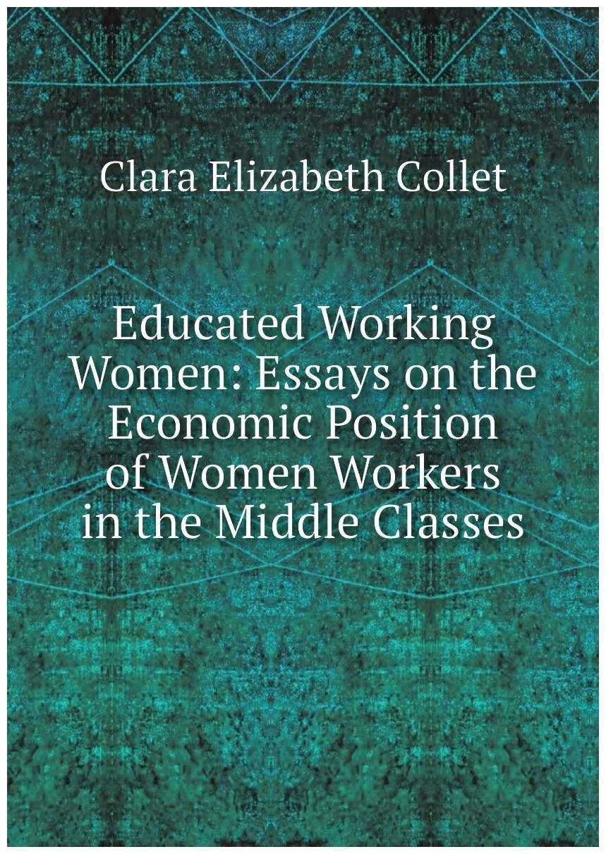 Educated Working Women: Essays on the Economic Position of Women Workers in the Middle Classes