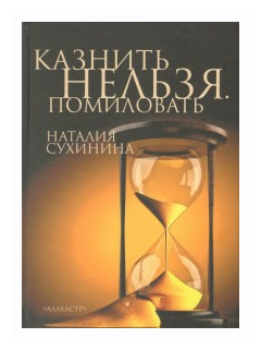 Казнить нельзя. Помиловать Сухинина Наталья, изд. Алавастр