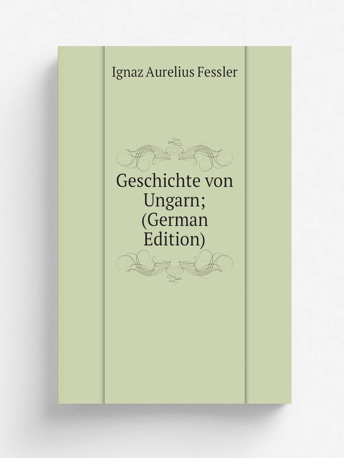 Geschichte von Ungarn; (German Edition) | Ignaz Aurelius Fessler | Репринт