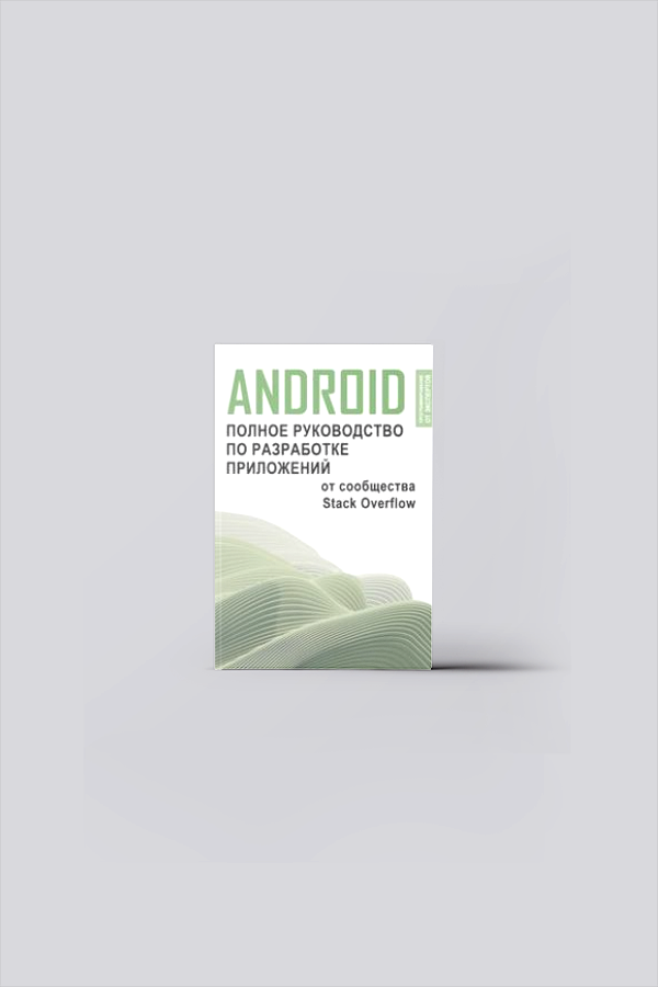Android. Полное руководство по разработке приложений от сообщества Stack Overflow | Теория и технология программирования