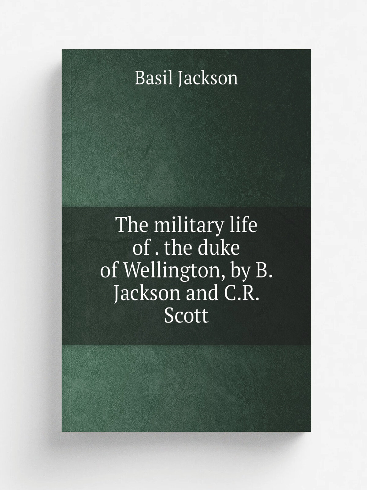 The military life of . the duke of Wellington, by B. Jackson and C.R. Scott | Basil Jackson | 1840 | Репринт