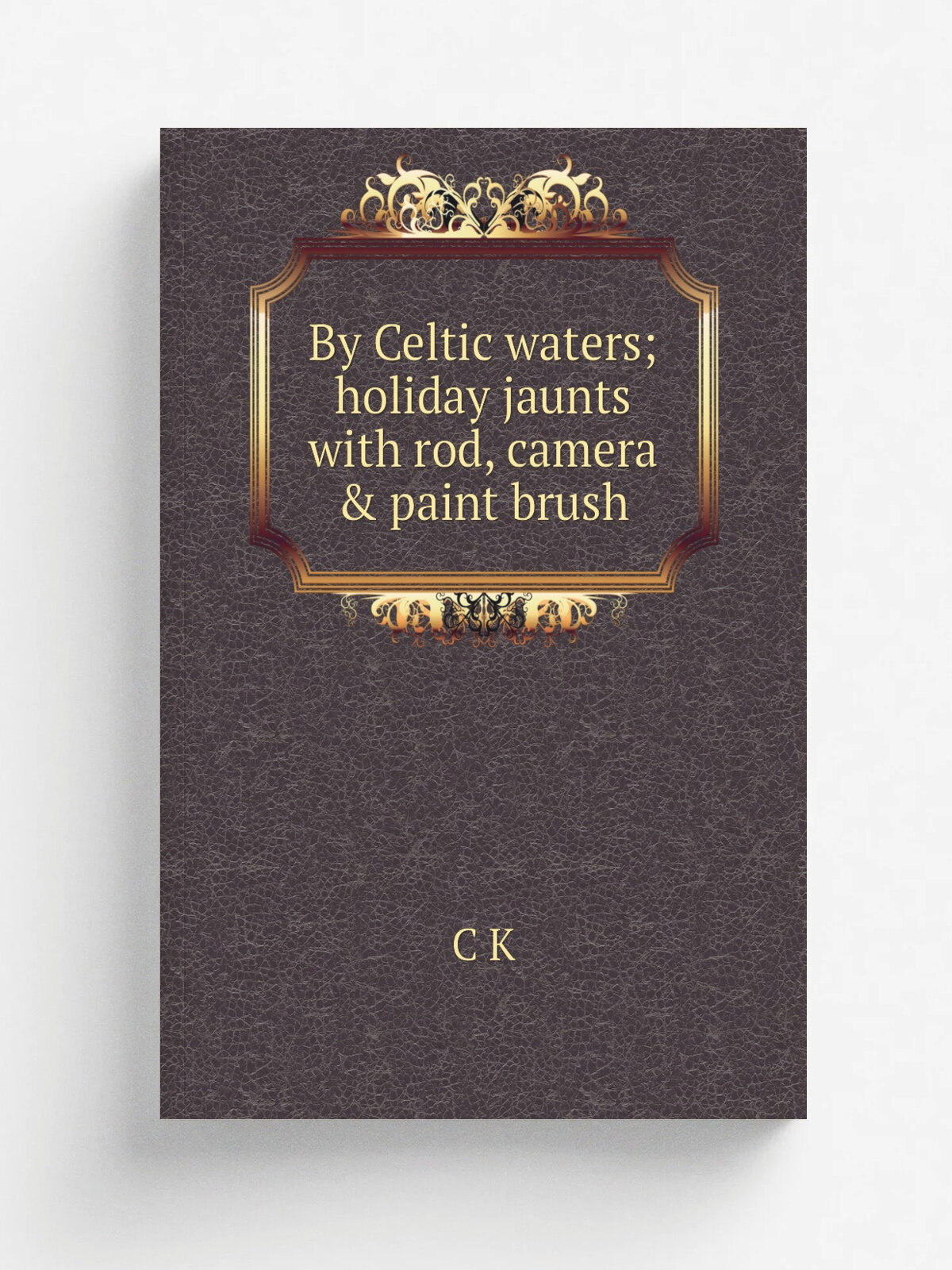 By Celtic waters; holiday jaunts with rod, camera & paint brush | C K | Репринт
