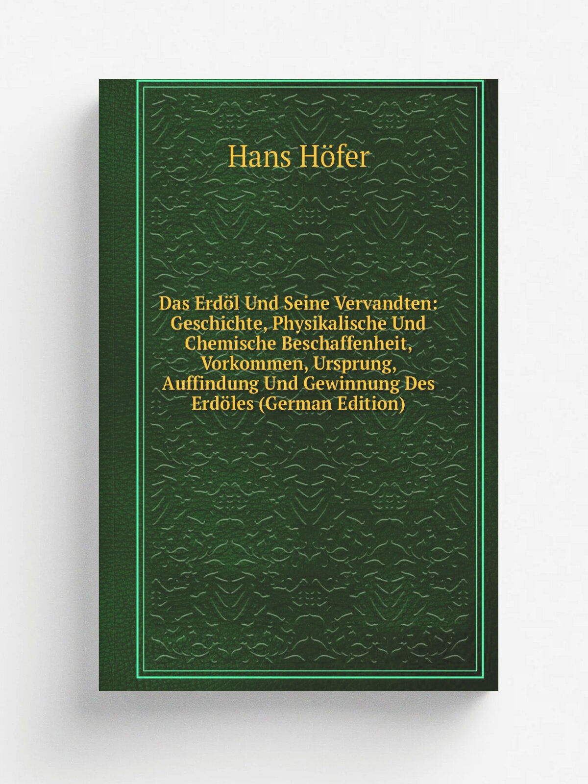 Das Erd.l Und Seine Vervandten: Geschichte, Physikalische Und Chemische Beschaffenheit, Vorkommen, Ursprung, Auffindung Und Gewinnung Des Erd.les (Ge…