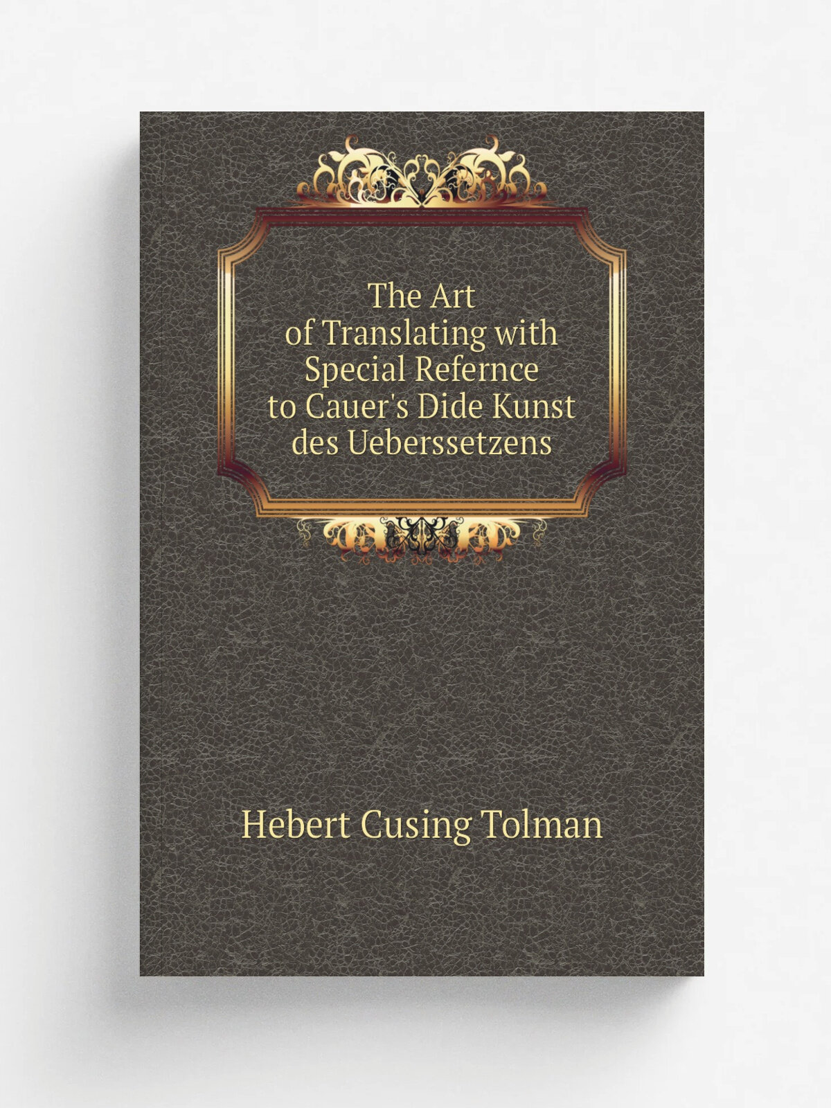 The Art of Translating with Special Refernce to Cauer's Dide Kunst des Ueberssetzens | Hebert Cusing Tolman | Репринт