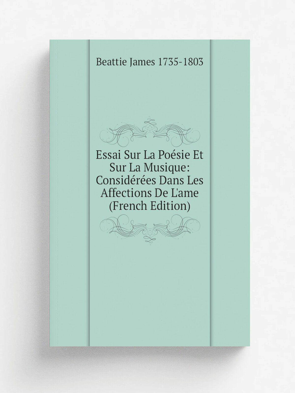 Essai Sur La Po.sie Et Sur La Musique: Consid.r.es Dans Les Affections De L'ame (French Edition) | Beattie James 1735-1803 | Репринт