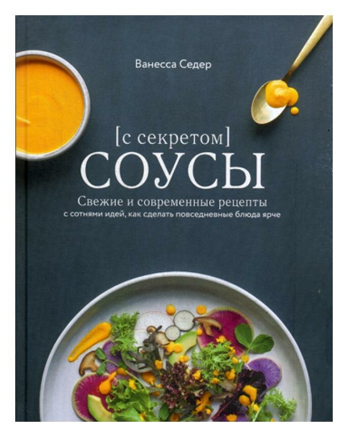Соусы с секретом. Свежие и современные рецепты с сотнями идей, как сделать повседневные блюда ярче - фото №2