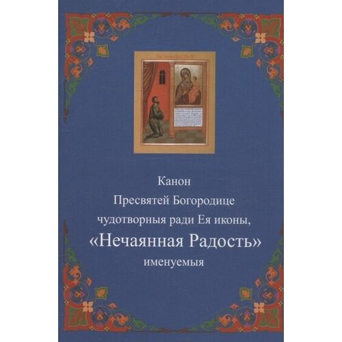 Канон Пресвятей Богородице чудотворныя ради Ея иконы, Нечаянная радость именуемыя