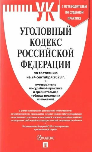 Уголовный кодекс РФ по состоянию на 24.09.2023 + путеводитель по судебной практике и сравнительная таблица последних изменений (УК РФ)