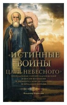 Истинные воины Царя Небесного: Преподобный Сергий Радонежский и Иосиф Волоцкий в древнерусской литературе и предании Церкви