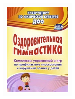 Оздоровительная гимнастика. Комплексы упражнений и игр по профилактике плоскостопия и нарушений осанки у детей. ДО - фото №1