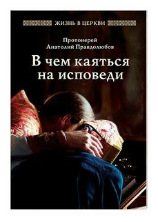 В чем каятся на исповеди (Правдолюбов (Протоиерей) Анатолий Сергиевич) - фото №1