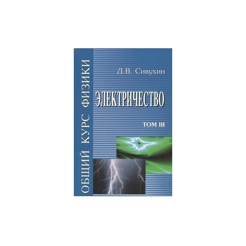 Сивухин Дмитрий "Общий курс Физики. Электричество. Том 3. Учебное пособие"