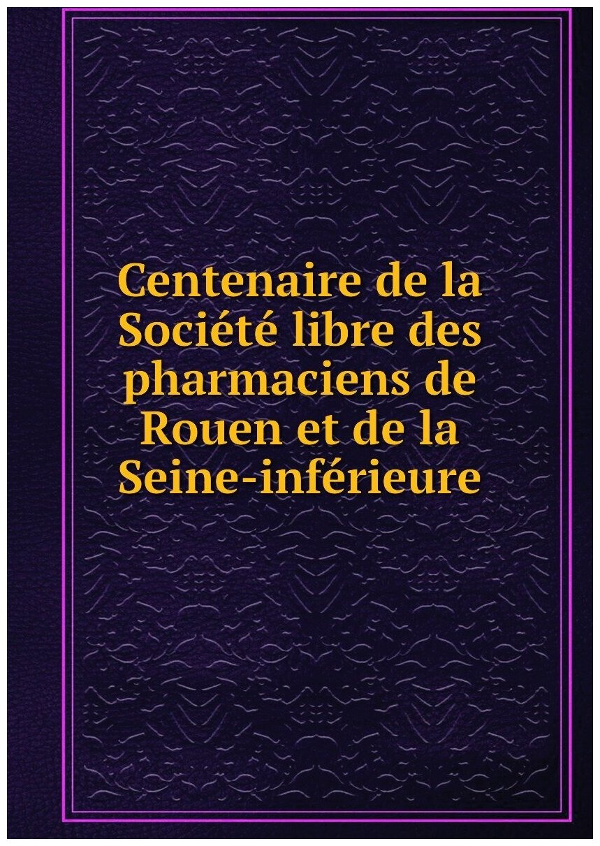 Centenaire de la Société libre des pharmaciens de Rouen et de la Seine-inférieure