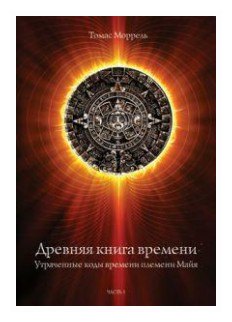 Древняя книга времени. Утраченные коды времени племени Майя. Часть 1 - фото №12