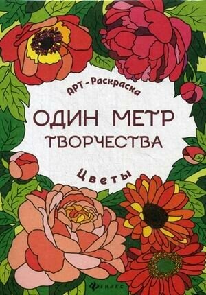 Раскраска Феникс "Один метр творчества. Цветы" 978-5-222-29765-0