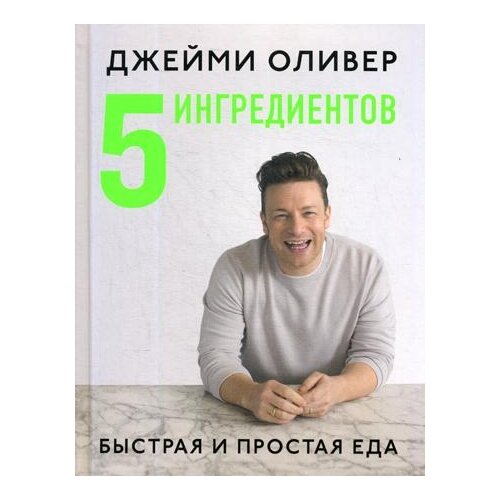 Оливер Дж. "5 Ингредиентов: быстрая и простая еда"