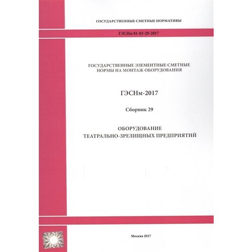 Государственные элементные сметные нормы на монтаж оборудования. Гэснм 81-03-29-2017. Сборник 29. Оборудование театрально-зрелищных предприятий