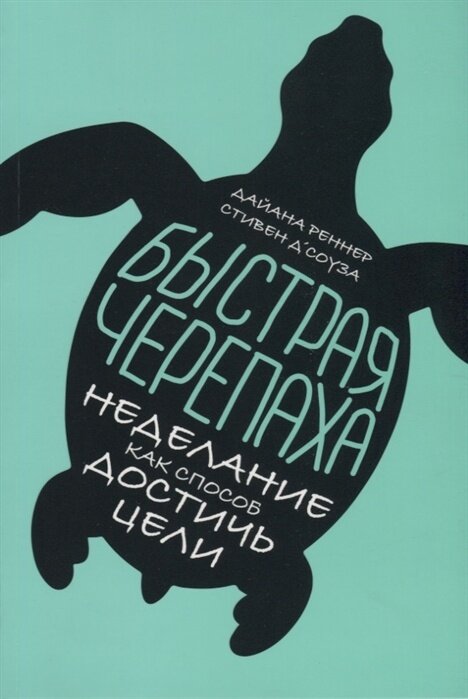 Книга Альпина Паблишер Д'Соуза С. Реннер Д. Быстрая черепаха. Неделание как способ достичь цели, 2019, cтраниц 296