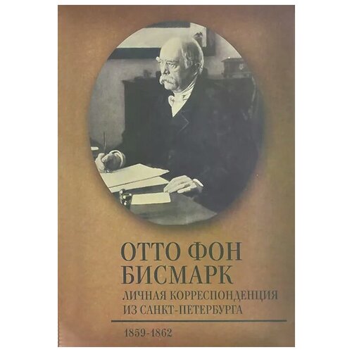 Отто фон Бисмарк "Личная корреспонденция из Санкт-Петербурга. 1859-1862"