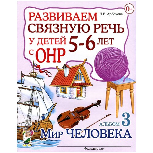 нелли арбекова: развиваем связную речь у детей 5-6 лет с онр. альбом 3. мир человека